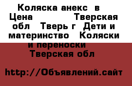 Коляска анекс 3в1 › Цена ­ 35 000 - Тверская обл., Тверь г. Дети и материнство » Коляски и переноски   . Тверская обл.